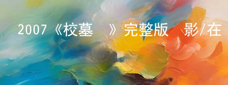 陳學法的動漫綜藝大全,2007《校墓處》完整版電影/在線觀看/百度云-美劇天堂